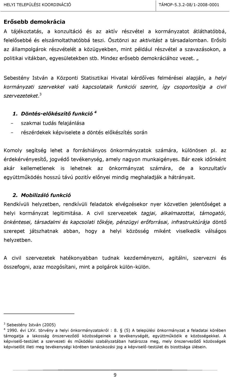 Sebestény István a Központi Statisztikai Hivatal kérdőíves felmérései alapján, a helyi kormányzati szervekkel való kapcsolataik funkciói szerint, így csoportosítja a civil szervezeteket. 3 1.