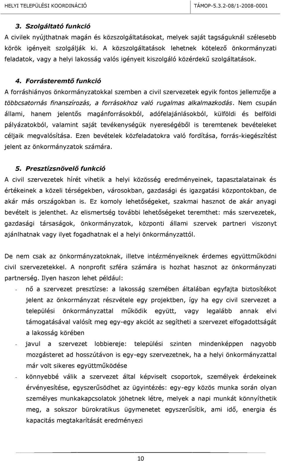 Forrásteremtő funkció A forráshiányos önkormányzatokkal szemben a civil szervezetek egyik fontos jellemzője a többcsatornás finanszírozás, a forrásokhoz való rugalmas alkalmazkodás.