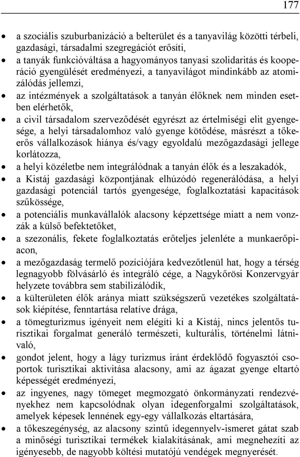 az értelmiségi elit gyengesége, a helyi társadalomhoz való gyenge kötődése, másrészt a tőkeerős vállalkozások hiánya és/vagy egyoldalú mezőgazdasági jellege korlátozza, a helyi közéletbe nem