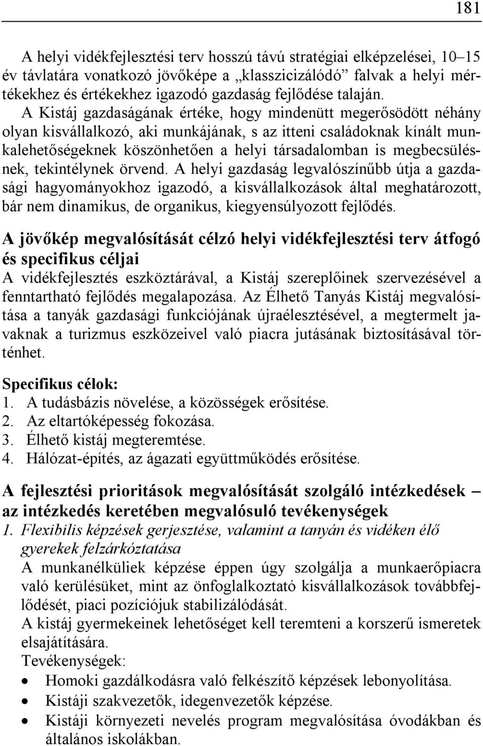 A Kistáj gazdaságának értéke, hogy mindenütt megerősödött néhány olyan kisvállalkozó, aki munkájának, s az itteni családoknak kínált munkalehetőségeknek köszönhetően a helyi társadalomban is