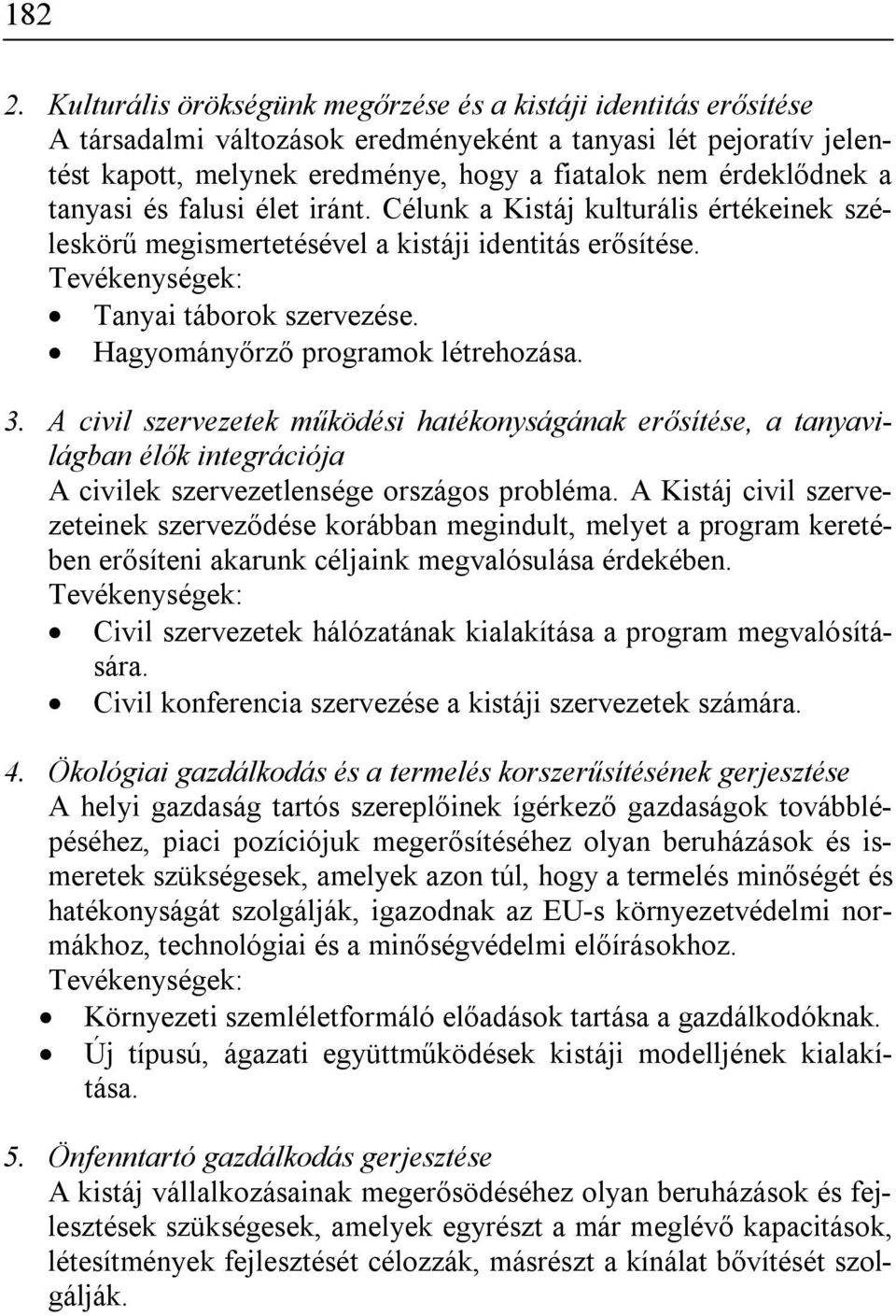 tanyasi és falusi élet iránt. Célunk a Kistáj kulturális értékeinek széleskörű megismertetésével a kistáji identitás erősítése. Tanyai táborok szervezése. Hagyományőrző programok létrehozása. 3.