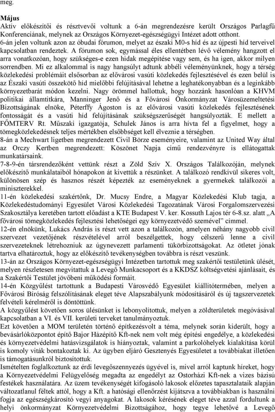 A fórumon sok, egymással éles ellentétben lévő vélemény hangzott el arra vonatkozóan, hogy szükséges-e ezen hidak megépítése vagy sem, és ha igen, akkor milyen sorrendben.