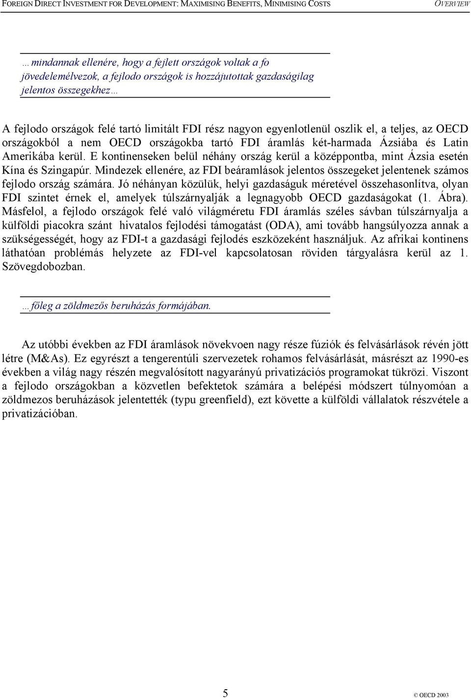 E kontinenseken belül néhány ország kerül a középpontba, mint Ázsia esetén Kína és Szingapúr. Mindezek ellenére, az FDI beáramlások jelentos összegeket jelentenek számos fejlodo ország számára.