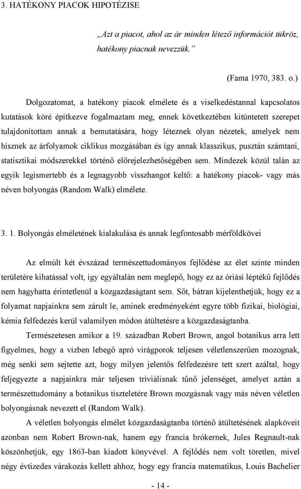 hogy léteznek olyan nézetek, amelyek nem hisznek az árfolyamok ciklikus mozgásában és így annak klasszikus, pusztán számtani, statisztikai módszerekkel történő előrejelezhetőségében sem.