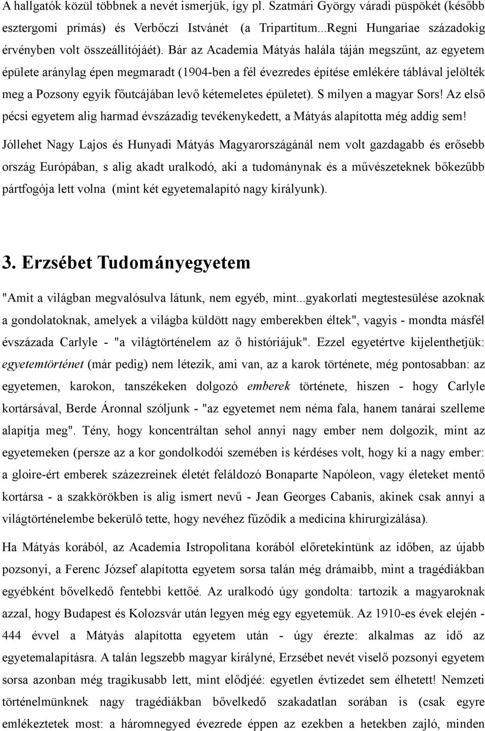 Bár az Academia Mátyás halála táján megszűnt, az egyetem épülete aránylag épen megmaradt (1904-ben a fél évezredes építése emlékére táblával jelölték meg a Pozsony egyik főutcájában levő kétemeletes