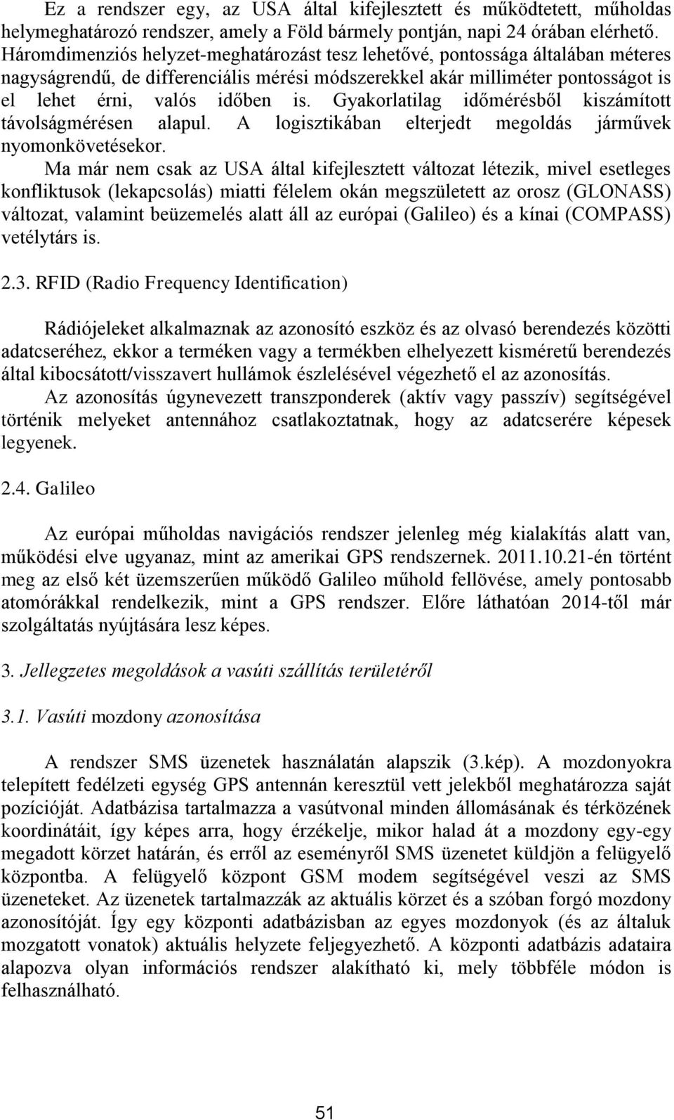 Gyakorlatilag időmérésből kiszámított távolságmérésen alapul. A logisztikában elterjedt megoldás járművek nyomonkövetésekor.