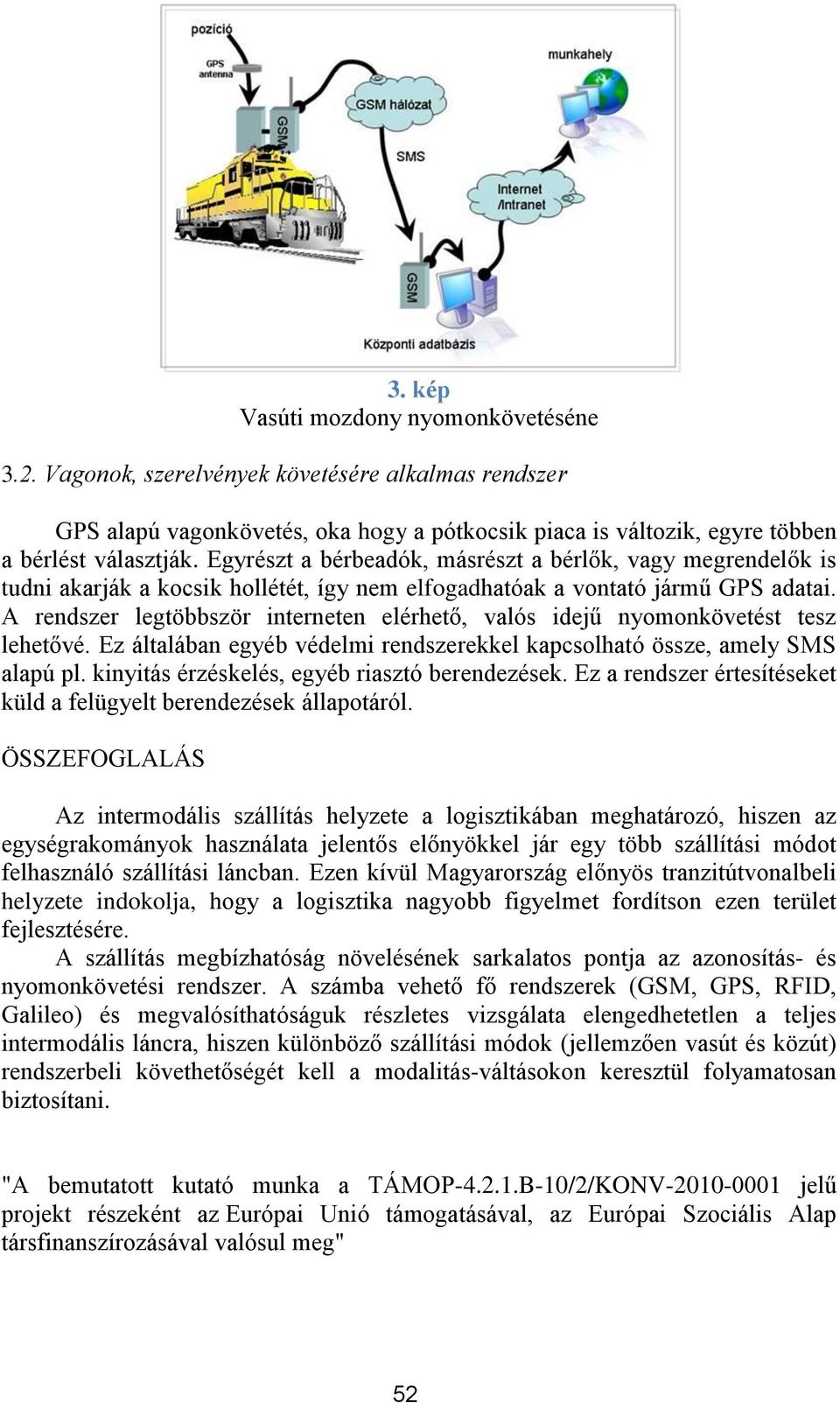 A rendszer legtöbbször interneten elérhető, valós idejű nyomonkövetést tesz lehetővé. Ez általában egyéb védelmi rendszerekkel kapcsolható össze, amely SMS alapú pl.