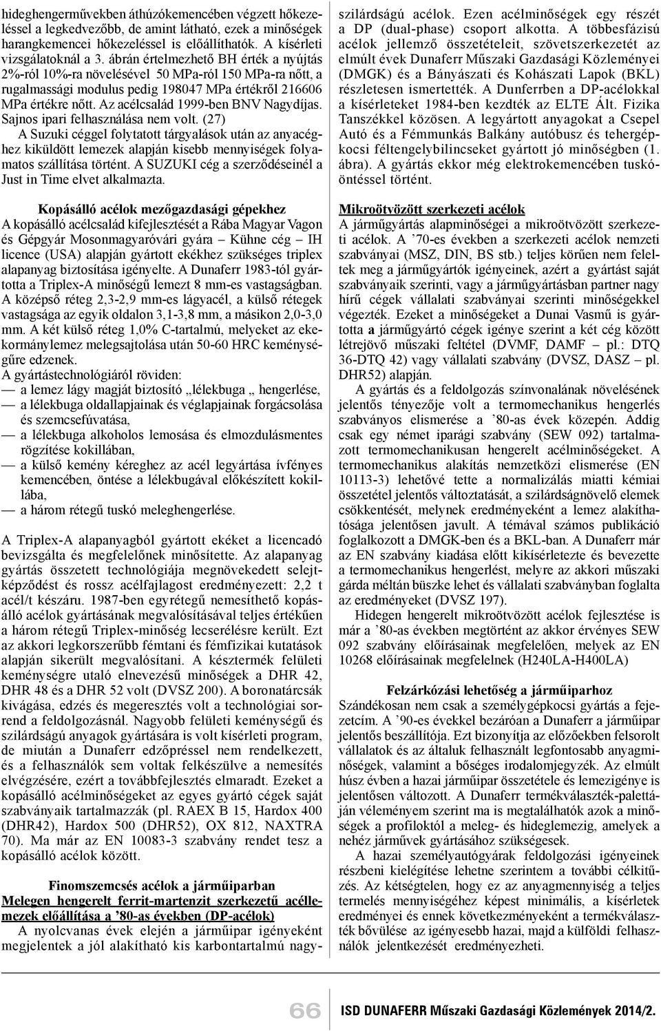 Az acélcsalád 1999-ben BNV Nagydíjas. Sajnos ipari felhasználása nem volt.