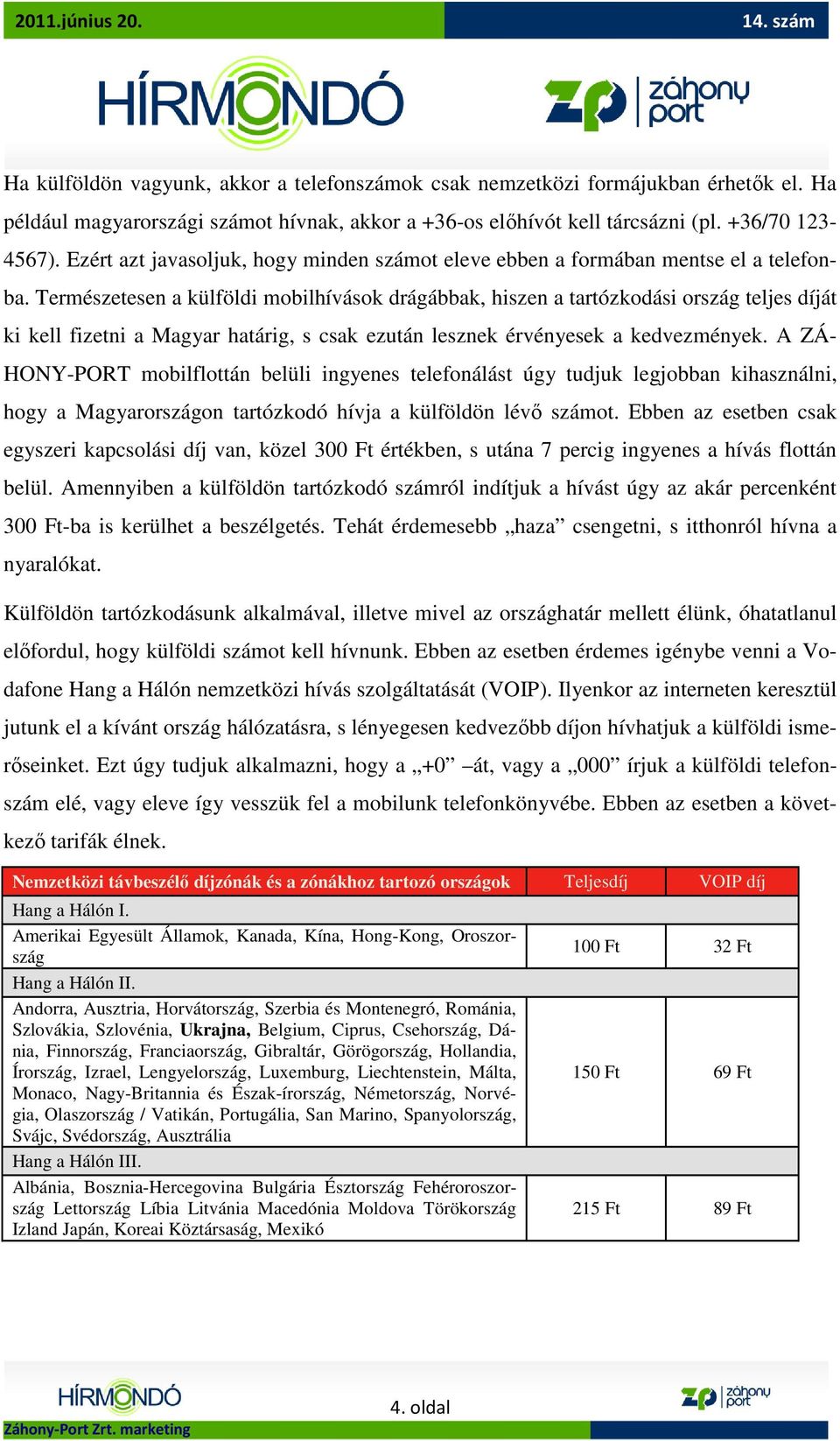 Természetesen a külföldi mobilhívások drágábbak, hiszen a tartózkodási ország teljes díját ki kell fizetni a Magyar határig, s csak ezután lesznek érvényesek a kedvezmények.