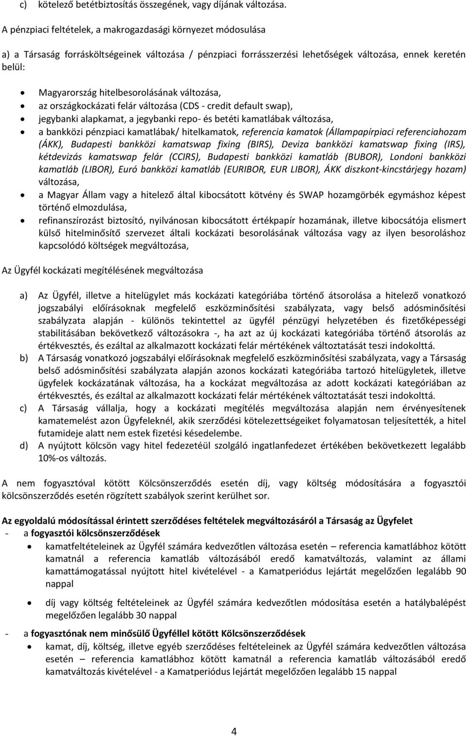 hitelbesorolásának változása, az országkockázati felár változása (CDS - credit default swap), jegybanki alapkamat, a jegybanki repo- és betéti kamatlábak változása, a bankközi pénzpiaci kamatlábak/