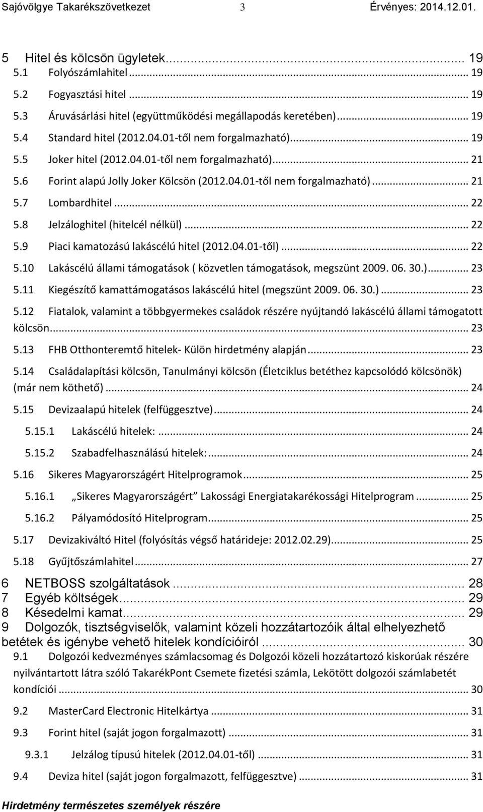 8 Jelzáloghitel (hitelcél nélkül)... 22 5.9 Piaci kamatozású lakáscélú hitel (2012.04.01-től)... 22 5.10 Lakáscélú állami támogatások ( közvetlen támogatások, megszünt 2009. 06. 30.)... 23 5.