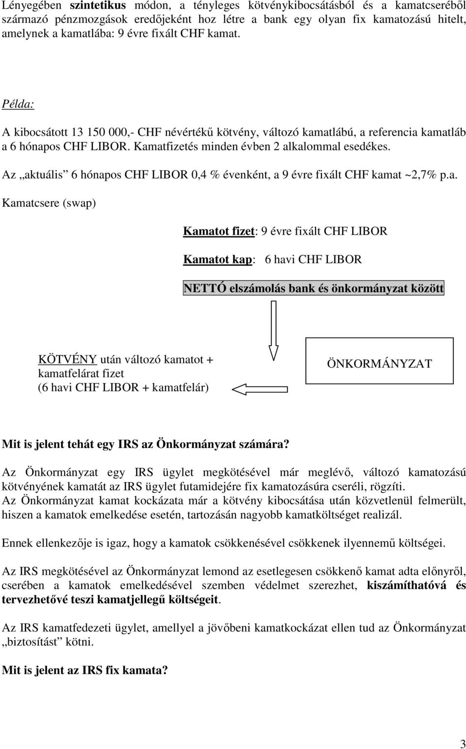 Az aktuális 6 hónapos CHF LIBOR 0,4 % évenként, a 9 évre fixált CHF kamat ~2,7% p.a. Kamatcsere (swap) Kamatot fizet: 9 évre fixált CHF LIBOR Kamatot kap: 6 havi CHF LIBOR NETTÓ elszámolás bank és