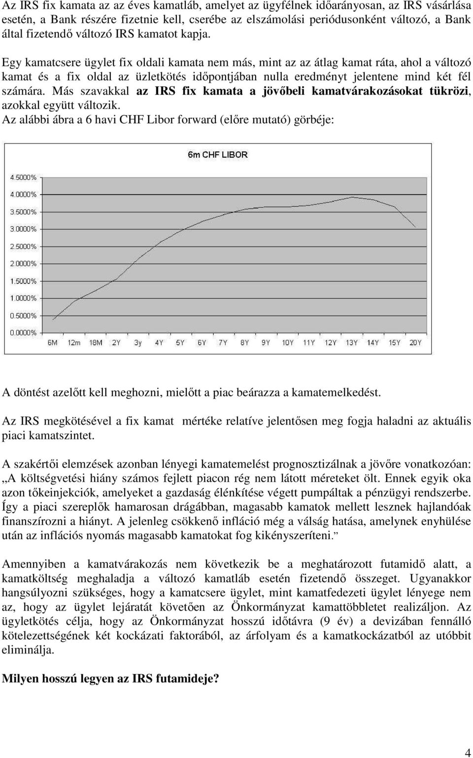 Egy kamatcsere ügylet fix oldali kamata nem más, mint az az átlag kamat ráta, ahol a változó kamat és a fix oldal az üzletkötés idıpontjában nulla eredményt jelentene mind két fél számára.