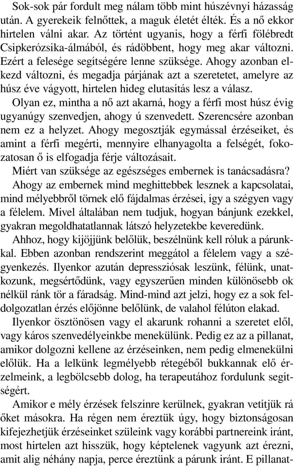 Ahogy azonban elkezd változni, és megadja párjának azt a szeretetet, amelyre az húsz éve vágyott, hirtelen hideg elutasítás lesz a válasz.