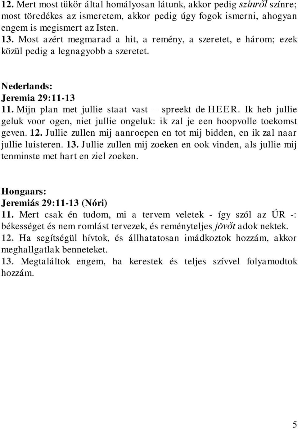 Ik heb jullie geluk voor ogen, niet jullie ongeluk: ik zal je een hoopvolle toekomst geven. 12. Jullie zullen mij aanroepen en tot mij bidden, en ik zal naar jullie luisteren. 13.