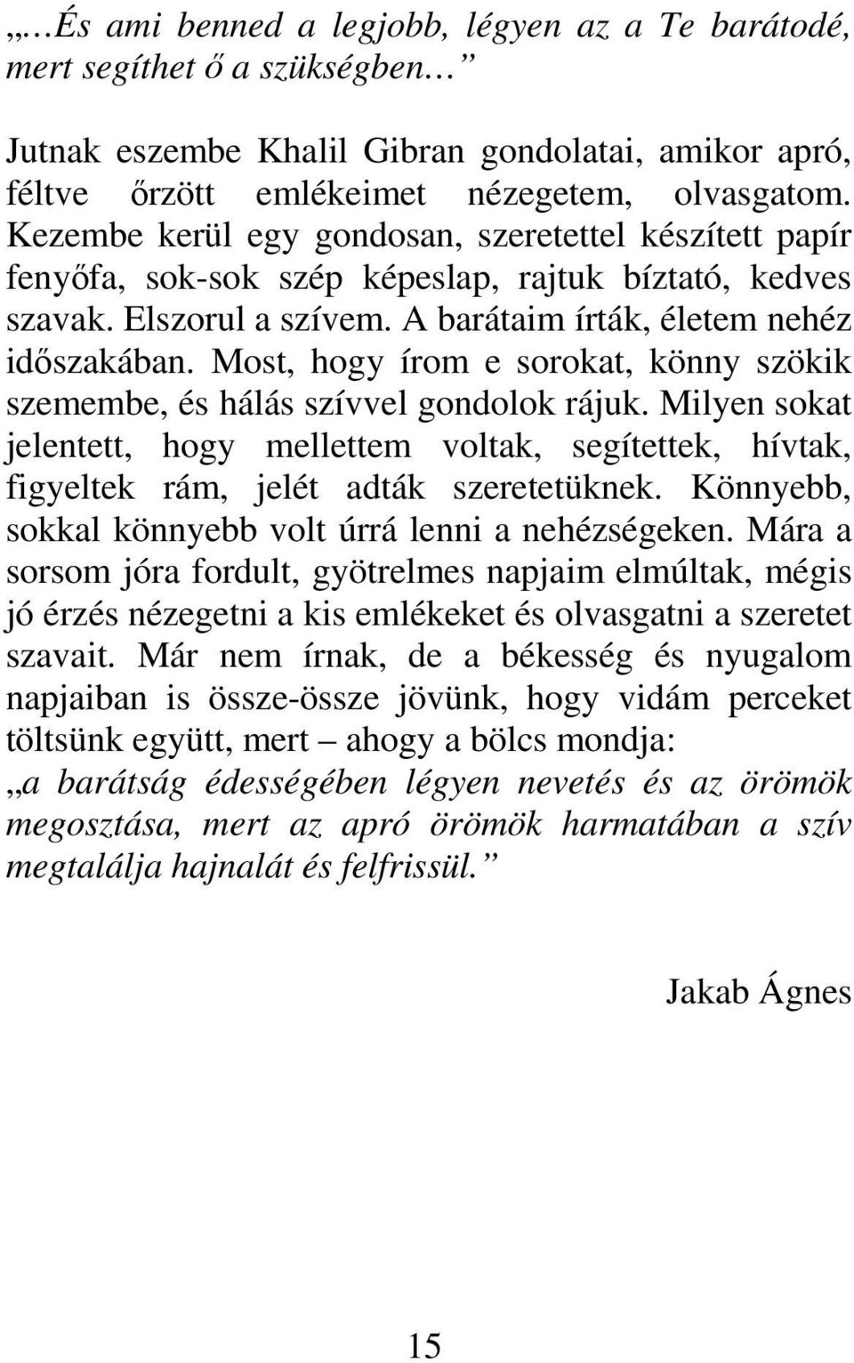 Most, hogy írom e sorokat, könny szökik szemembe, és hálás szívvel gondolok rájuk. Milyen sokat jelentett, hogy mellettem voltak, segítettek, hívtak, figyeltek rám, jelét adták szeretetüknek.