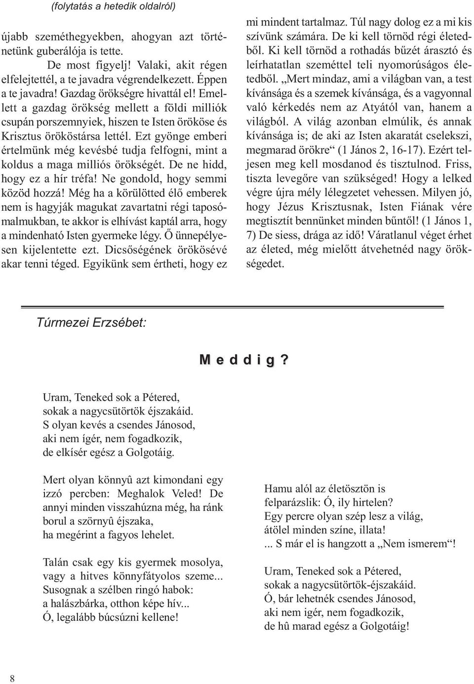 Ezt gyönge emberi értelmünk még kevésbé tudja felfogni, mint a koldus a maga milliós örökségét. De ne hidd, hogy ez a hír tréfa! Ne gondold, hogy semmi közöd hozzá!