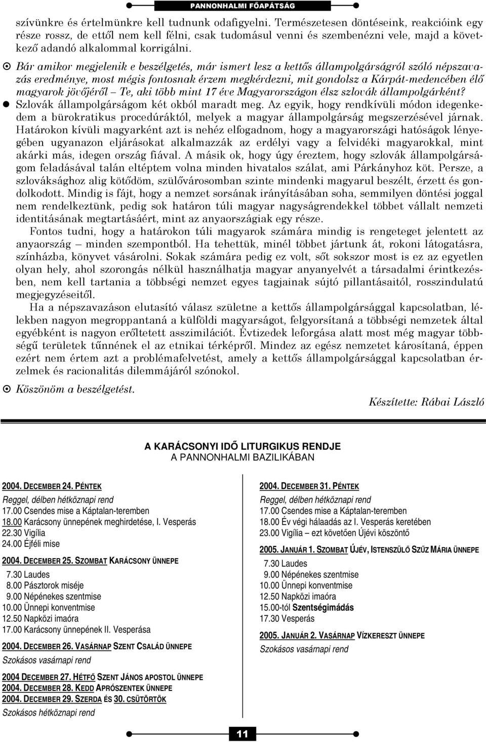 Bár amikor megjelenik e beszélgetés, már ismert lesz a kettős állampolgárságról szóló népszavazás eredménye, most mégis fontosnak érzem megkérdezni, mit gondolsz a Kárpát-medencében élő magyarok