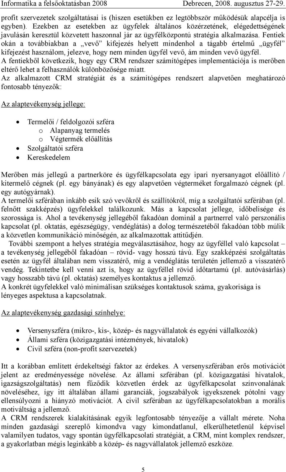 Fentiek okán a továbbiakban a vevő kifejezés helyett mindenhol a tágabb értelmű ügyfél kifejezést használom, jelezve, hogy nem minden ügyfél vevő, ám minden vevő ügyfél.