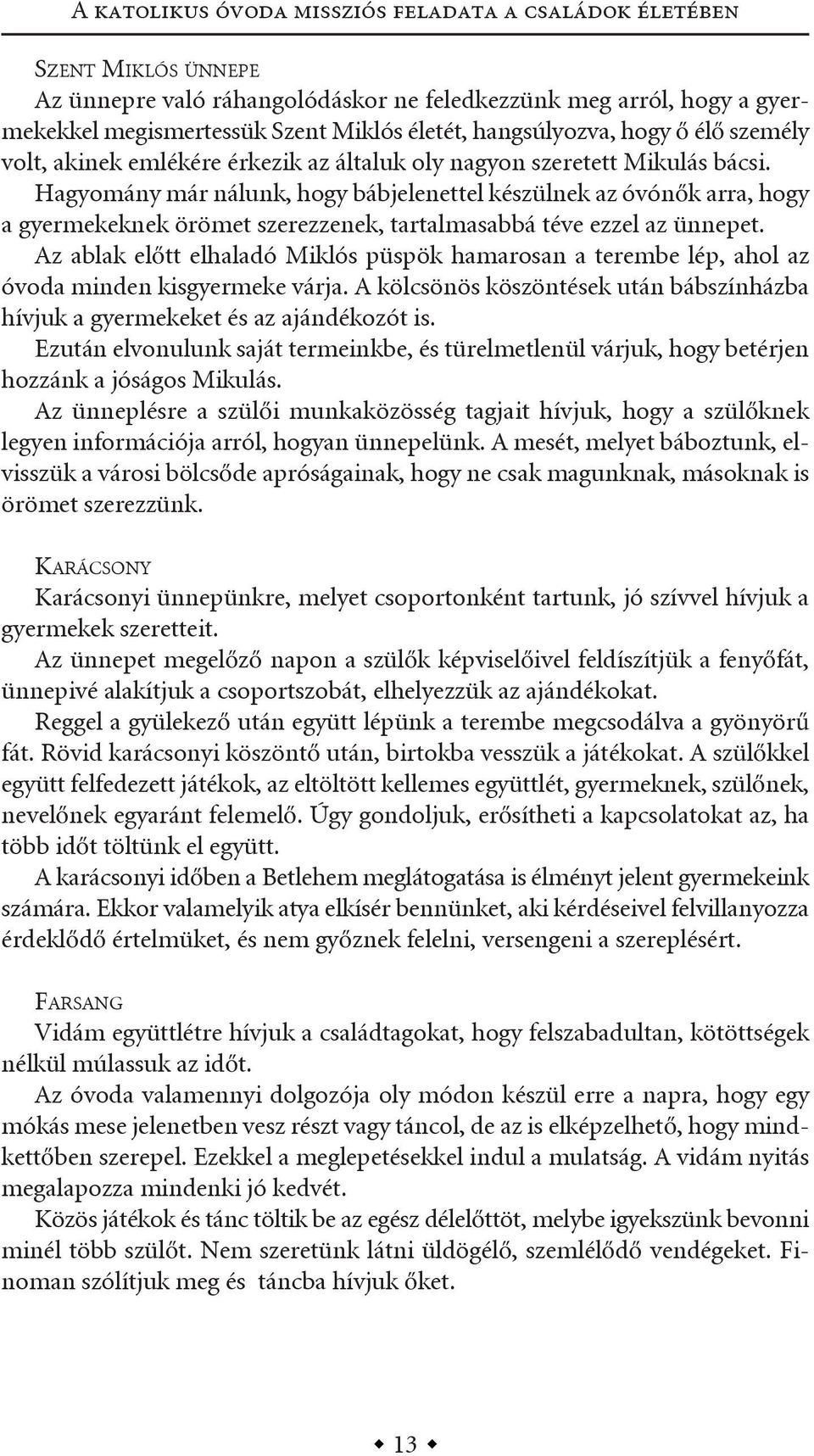 hagyomány már nálunk, hogy bábjelenettel készülnek az óvónők arra, hogy a gyermekeknek örömet szerezzenek, tartalmasabbá téve ezzel az ünnepet.