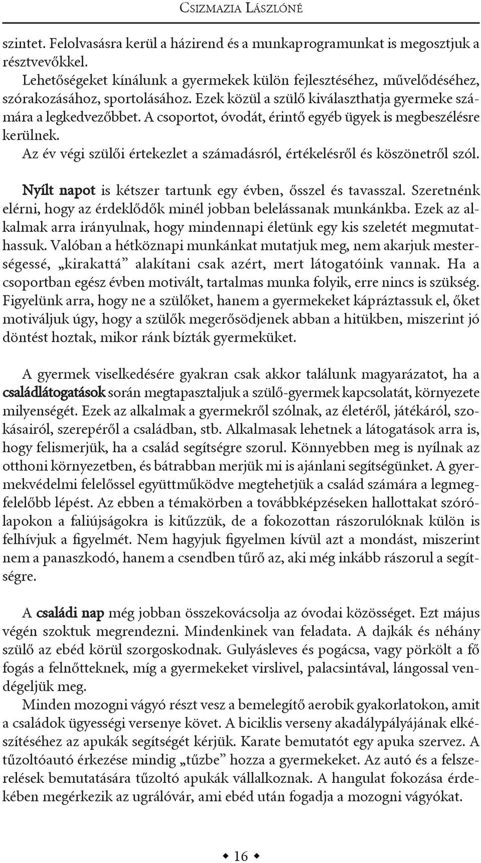 a csoportot, óvodát, érintő egyéb ügyek is megbeszélésre kerülnek. az év végi szülői értekezlet a számadásról, értékelésről és köszönetről szól.