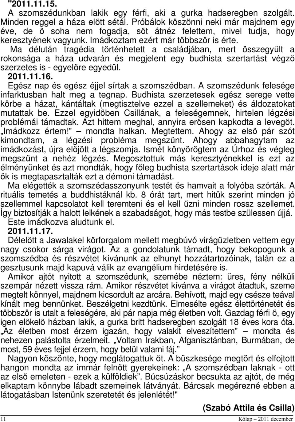 Ma délután tragédia történhetett a családjában, mert összegyűlt a rokonsága a háza udvarán és megjelent egy budhista szertartást végző szerzetes is - egyelőre egyedül. 2011.11.16.