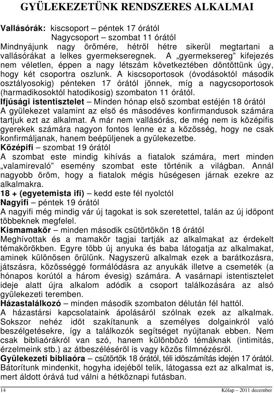 A kiscsoportosok (óvodásoktól második osztályosokig) pénteken 17 órától jönnek, míg a nagycsoportosok (harmadikosoktól hatodikosig) szombaton 11 órától.