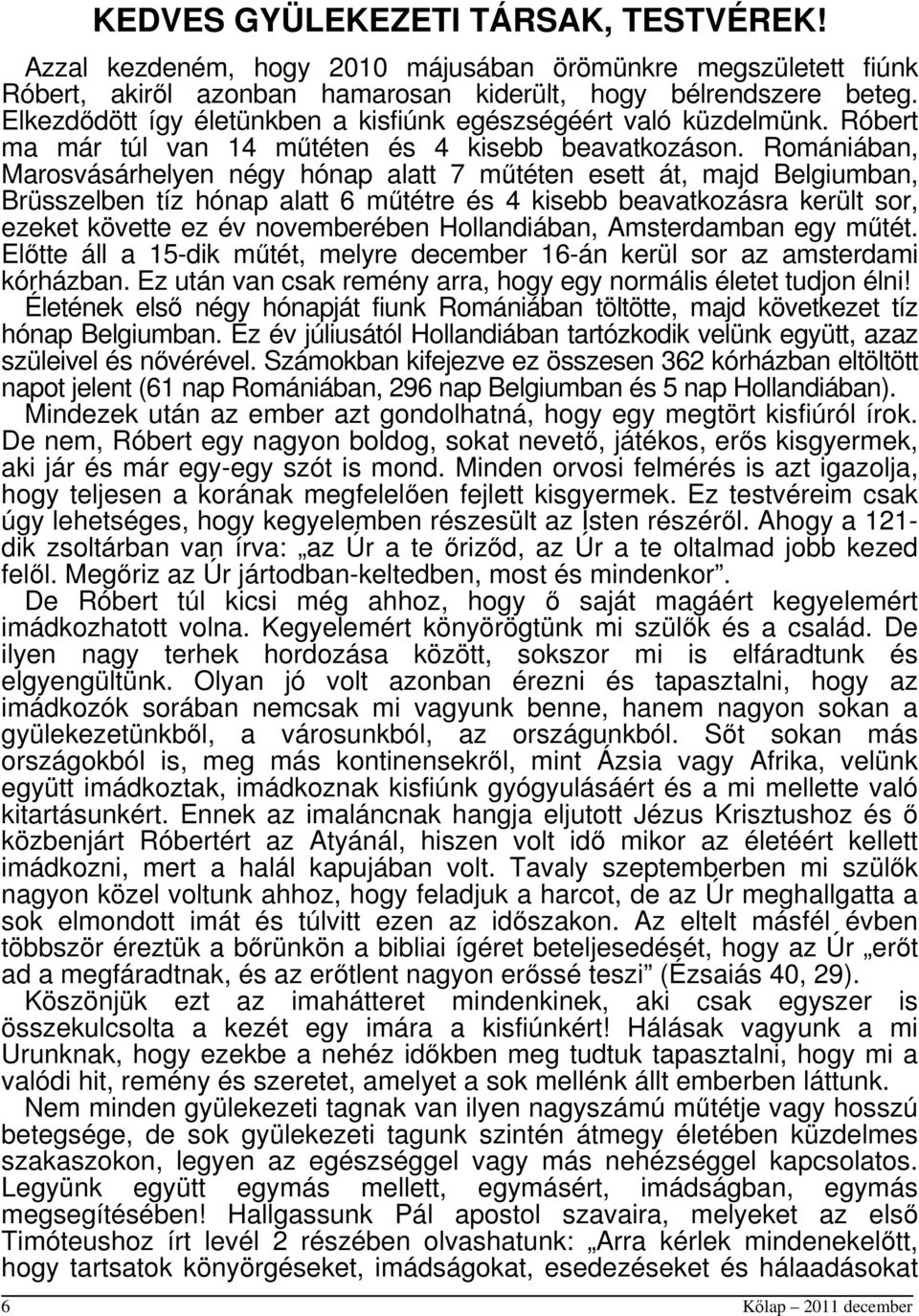 Romániában, Marosvásárhelyen négy hónap alatt 7 műtéten esett át, majd Belgiumban, Brüsszelben tíz hónap alatt 6 műtétre és 4 kisebb beavatkozásra került sor, ezeket követte ez év novemberében