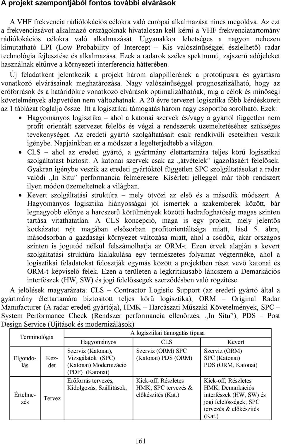 Ugyanakkor lehetséges a nagyon nehezen kimutatható LPI (Low Probability of Intercept Kis valószínűséggel észlelhető) radar technológia fejlesztése és alkalmazása.