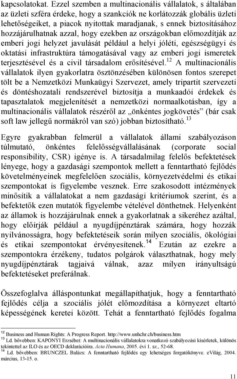 hozzájárulhatnak azzal, hogy ezekben az országokban elımozdítják az emberi jogi helyzet javulását például a helyi jóléti, egészségügyi és oktatási infrastruktúra támogatásával vagy az emberi jogi