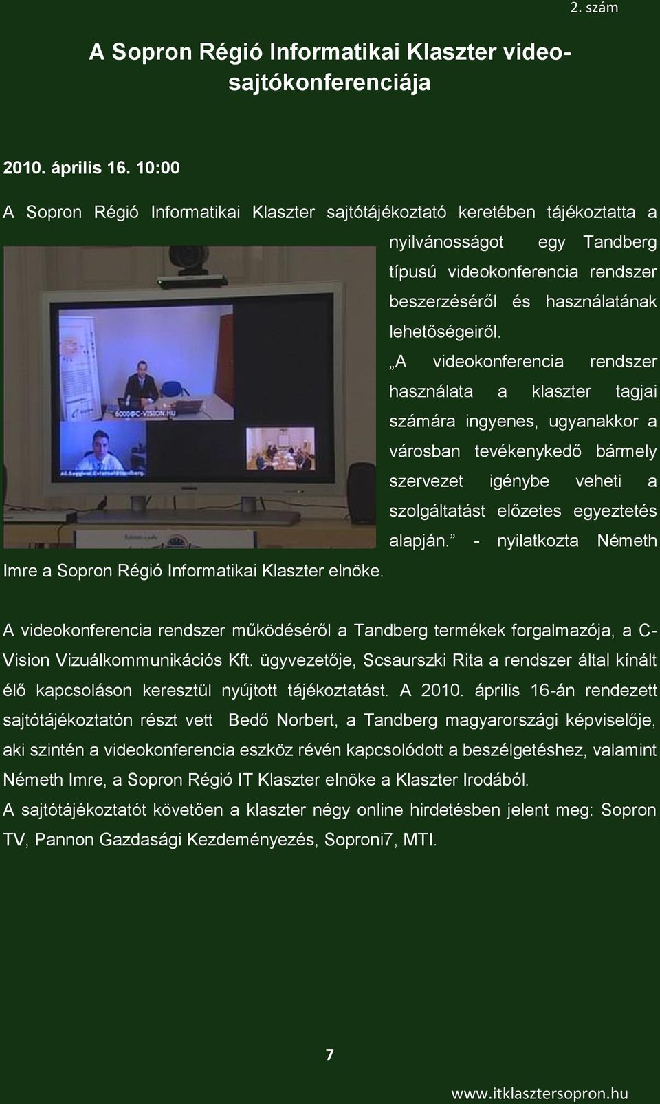 A videokonferencia rendszer használata a klaszter tagjai számára ingyenes, ugyanakkor a városban tevékenykedő bármely szervezet igénybe veheti a szolgáltatást előzetes egyeztetés alapján.