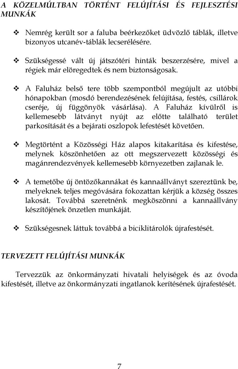 A Faluház belső tere több szempontból megújult az utóbbi hónapokban (mosdó berendezésének felújítása, festés, csillárok cseréje, új függönyök vásárlása).