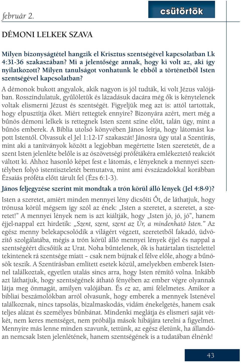 Rosszindulatuk, gyűlöletük és lázadásuk dacára még ők is kénytelenek voltak elismerni Jézust és szentségét. Figyeljük meg azt is: attól tartottak, hogy elpusztítja őket. Miért rettegtek ennyire?