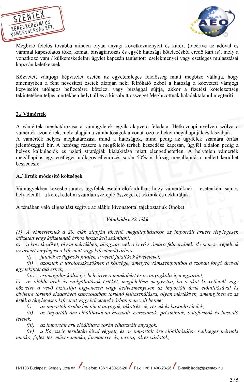 Közvetett vámjogi képviselet esetén az egyetemleges felelősség miatt megbízó vállalja, hogy amennyiben a fent nevesített esetek alapján neki felróható okból a hatóság a közvetett vámjogi képviselőt