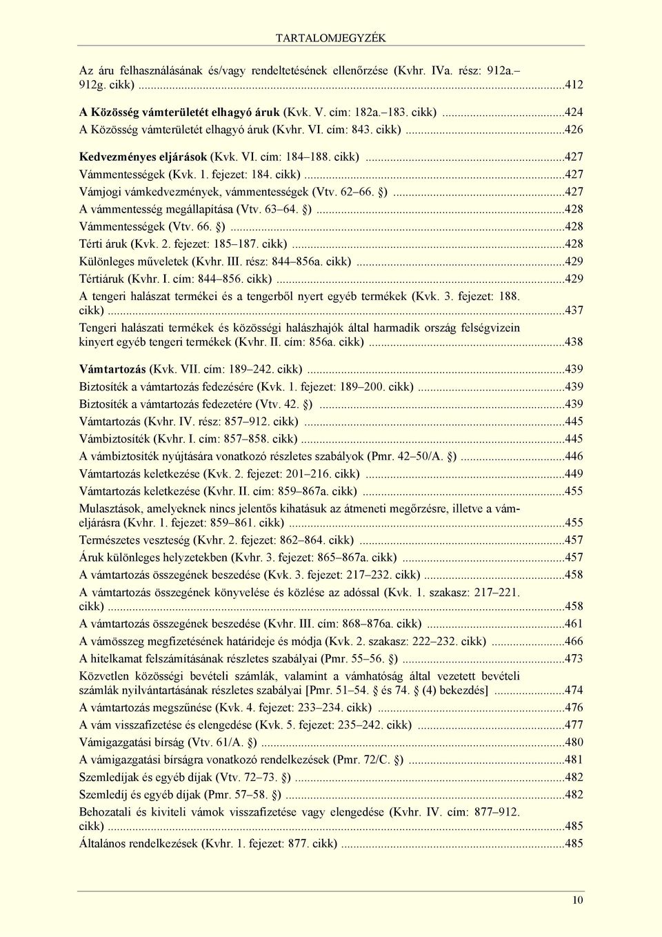 ..427 A vámmentesség megállapítása (Vtv. 63 64. )...428 Vámmentességek (Vtv. 66. )...428 Térti áruk (Kvk. 2. fejezet: 185 187. cikk)...428 Különleges műveletek (Kvhr. III. rész: 844 856a. cikk)...429 Tértiáruk (Kvhr.