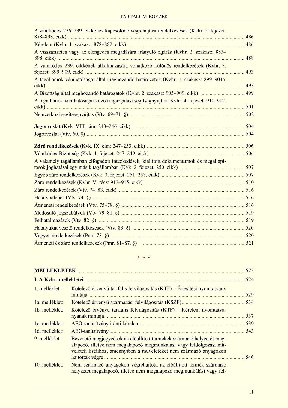 1. szakasz: 899 904a. cikk)...493 A Bizottság által meghozandó határozatok (Kvhr. 2. szakasz: 905 909. cikk)...499 A tagállamok vámhatóságai közötti igazgatási segítségnyújtás (Kvhr. 4.