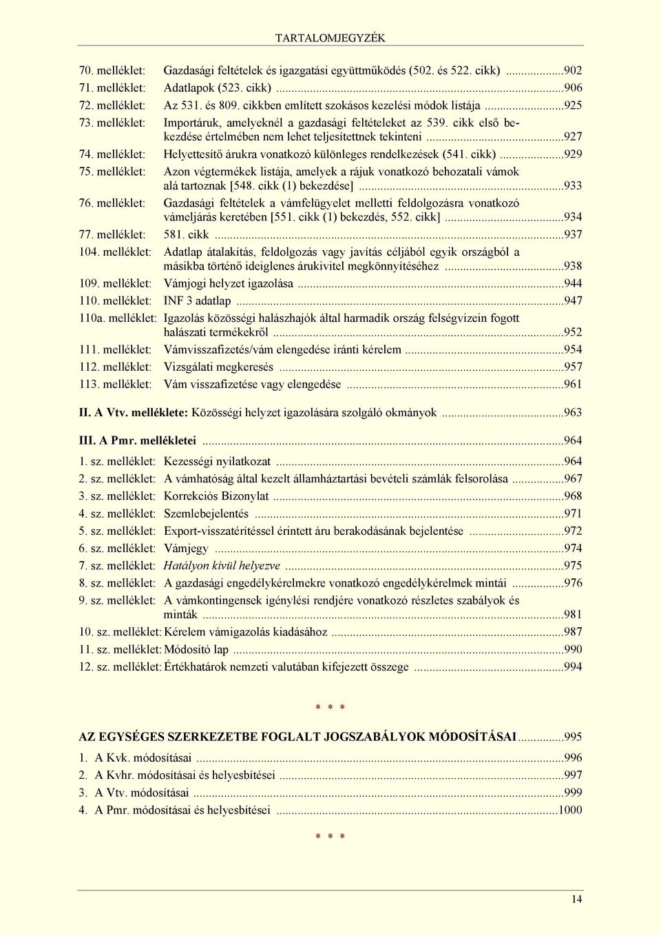 melléklet: Helyettesítő árukra vonatkozó különleges rendelkezések (541. cikk)...929 75. melléklet: Azon végtermékek listája, amelyek a rájuk vonatkozó behozatali vámok alá tartoznak [548.