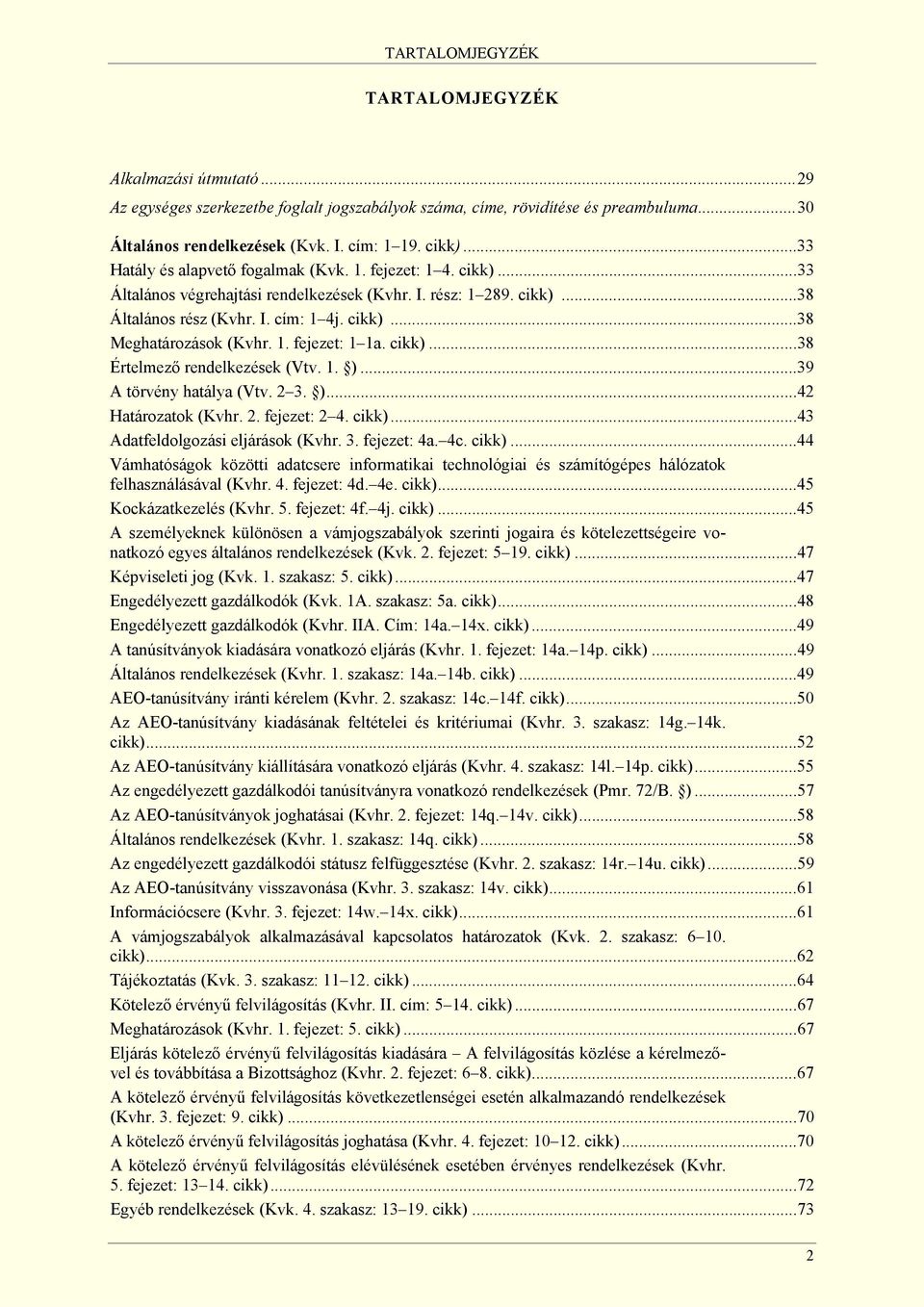 1. fejezet: 1 1a. cikk)...38 Értelmező rendelkezések (Vtv. 1. )...39 A törvény hatálya (Vtv. 2 3. )...42 Határozatok (Kvhr. 2. fejezet: 2 4. cikk)...43 Adatfeldolgozási eljárások (Kvhr. 3. fejezet: 4a.