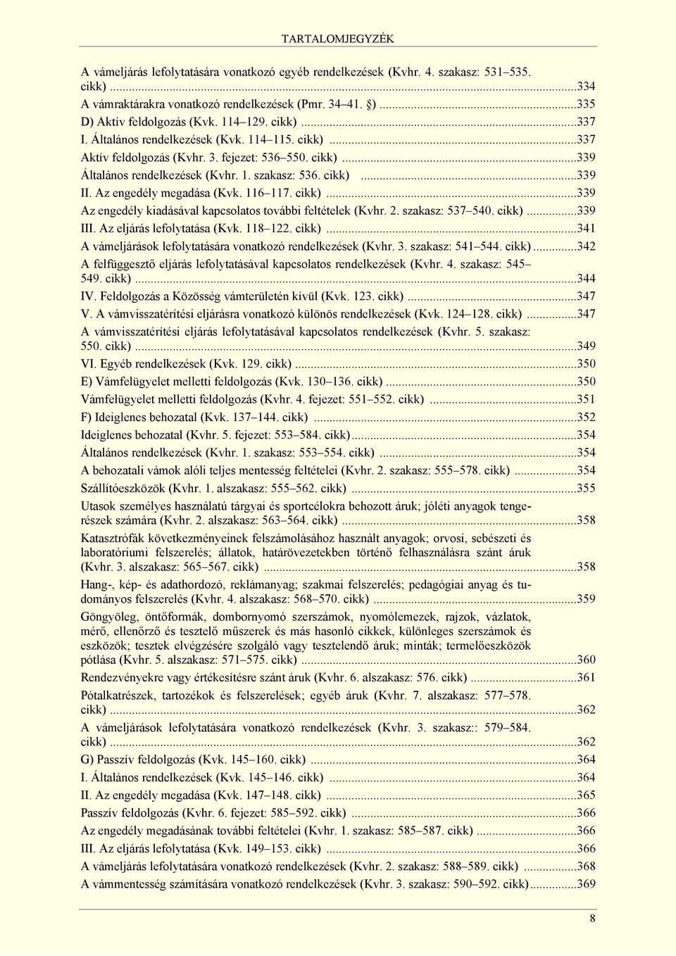 Az engedély megadása (Kvk. 116 117. cikk)...339 Az engedély kiadásával kapcsolatos további feltételek (Kvhr. 2. szakasz: 537 540. cikk)...339 III. Az eljárás lefolytatása (Kvk. 118 122. cikk)...341 A vámeljárások lefolytatására vonatkozó rendelkezések (Kvhr.