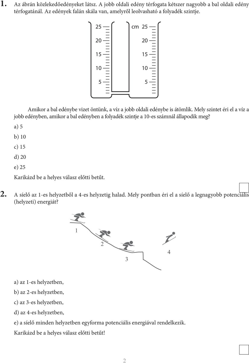 Mely szintet éri el a víz a jobb edényben, amikor a bal edényben a folyadék szintje a 10-es számnál állapodik meg? а) 5 b) 10 c) 15 d) 20 e) 25 Karikázd be a helyes válasz előtti betűt. 2. A síelő az 1-es helyzetből a 4-es helyzetig halad.