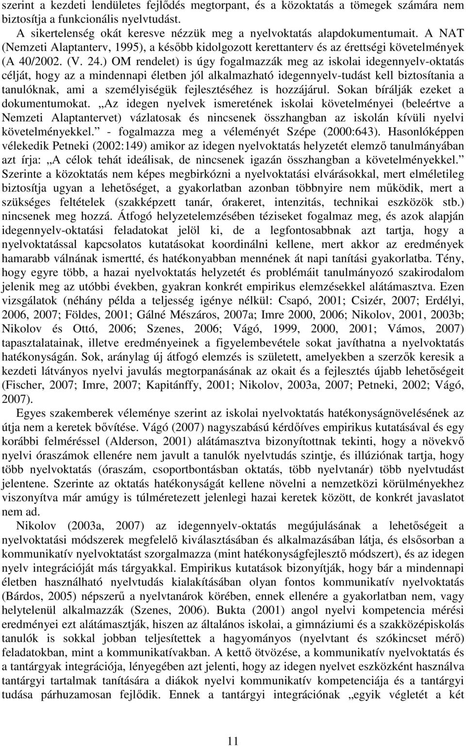 ) OM rendelet) is úgy fogalmazzák meg az iskolai idegennyelv-oktatás célját, hogy az a mindennapi életben jól alkalmazható idegennyelv-tudást kell biztosítania a tanulóknak, ami a személyiségük