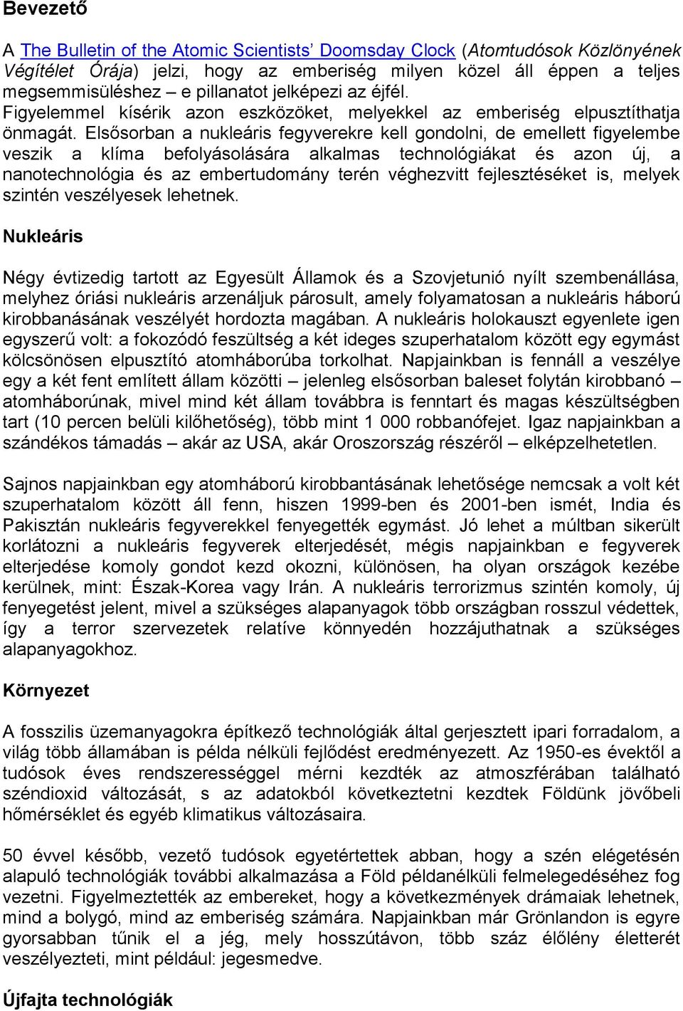 Elsősorban a nukleáris fegyverekre kell gondolni, de emellett figyelembe veszik a klíma befolyásolására alkalmas technológiákat és azon új, a nanotechnológia és az embertudomány terén véghezvitt