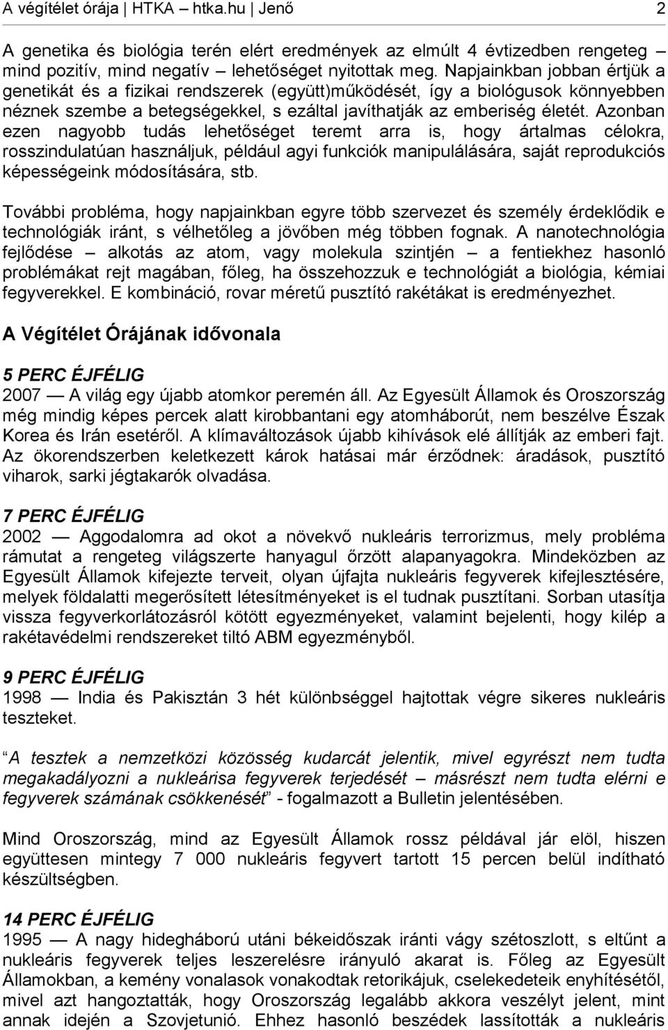 Azonban ezen nagyobb tudás lehetőséget teremt arra is, hogy ártalmas célokra, rosszindulatúan használjuk, például agyi funkciók manipulálására, saját reprodukciós képességeink módosítására, stb.