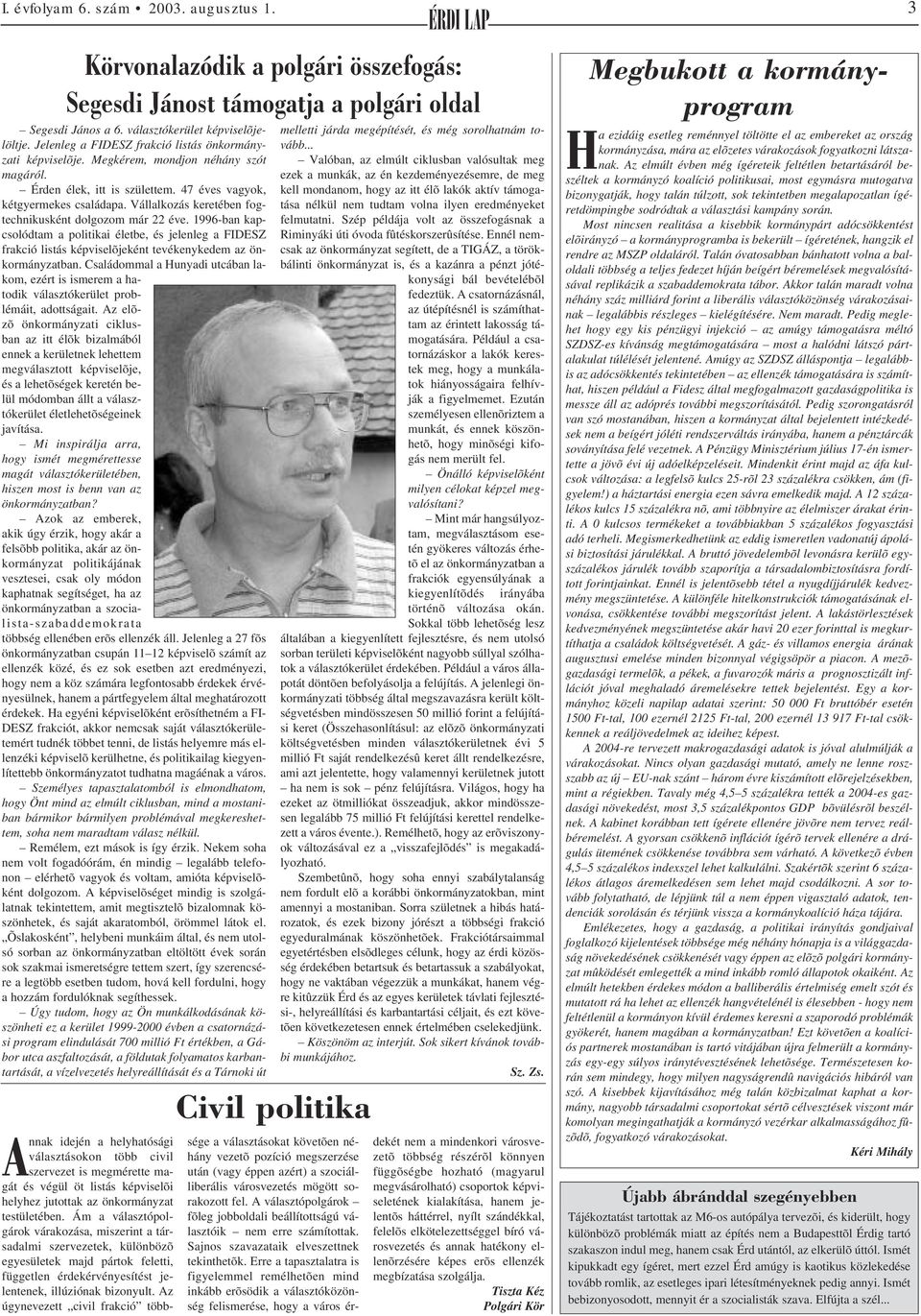 Vállalkozás keretében fogtechnikusként dolgozom már 22 éve. 1996-ban kapcsolódtam a politikai életbe, és jelenleg a FIDESZ frakció listás képviselõjeként tevékenykedem az önkormányzatban.