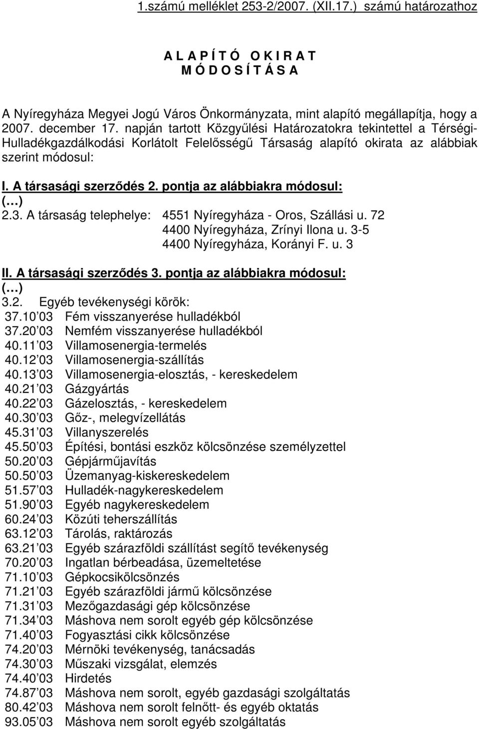 pontja az alábbiakra módosul: ( ) 2.3. A társaság telephelye: 4551 Nyíregyháza - Oros, Szállási u. 72 4400 Nyíregyháza, Zrínyi Ilona u. 3-5 4400 Nyíregyháza, Korányi F. u. 3 II.