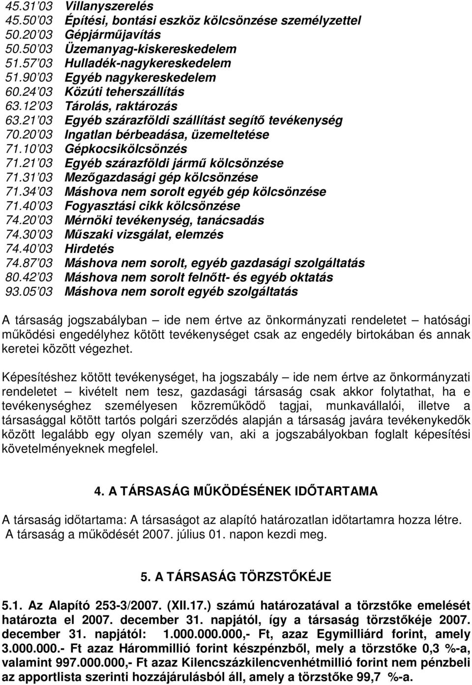 10 03 Gépkocsikölcsönzés 71.21 03 Egyéb szárazföldi jármű kölcsönzése 71.31 03 Mezőgazdasági gép kölcsönzése 71.34 03 Máshova nem sorolt egyéb gép kölcsönzése 71.40 03 Fogyasztási cikk kölcsönzése 74.