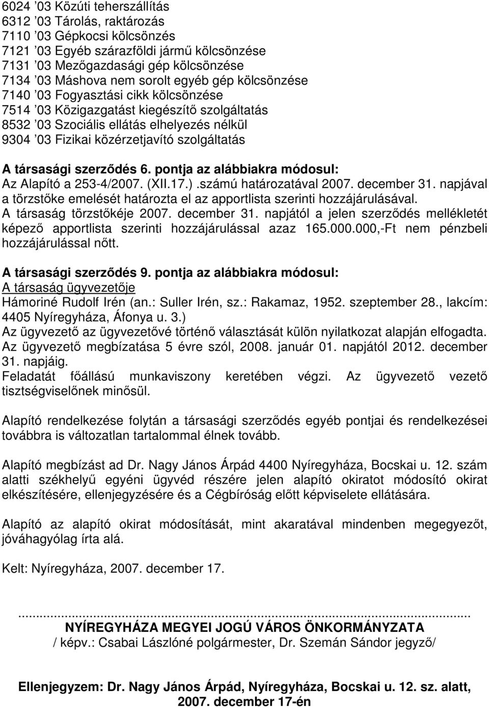 társasági szerződés 6. pontja az alábbiakra módosul: Az Alapító a 253-4/2007. (XII.17.).számú határozatával 2007. december 31.