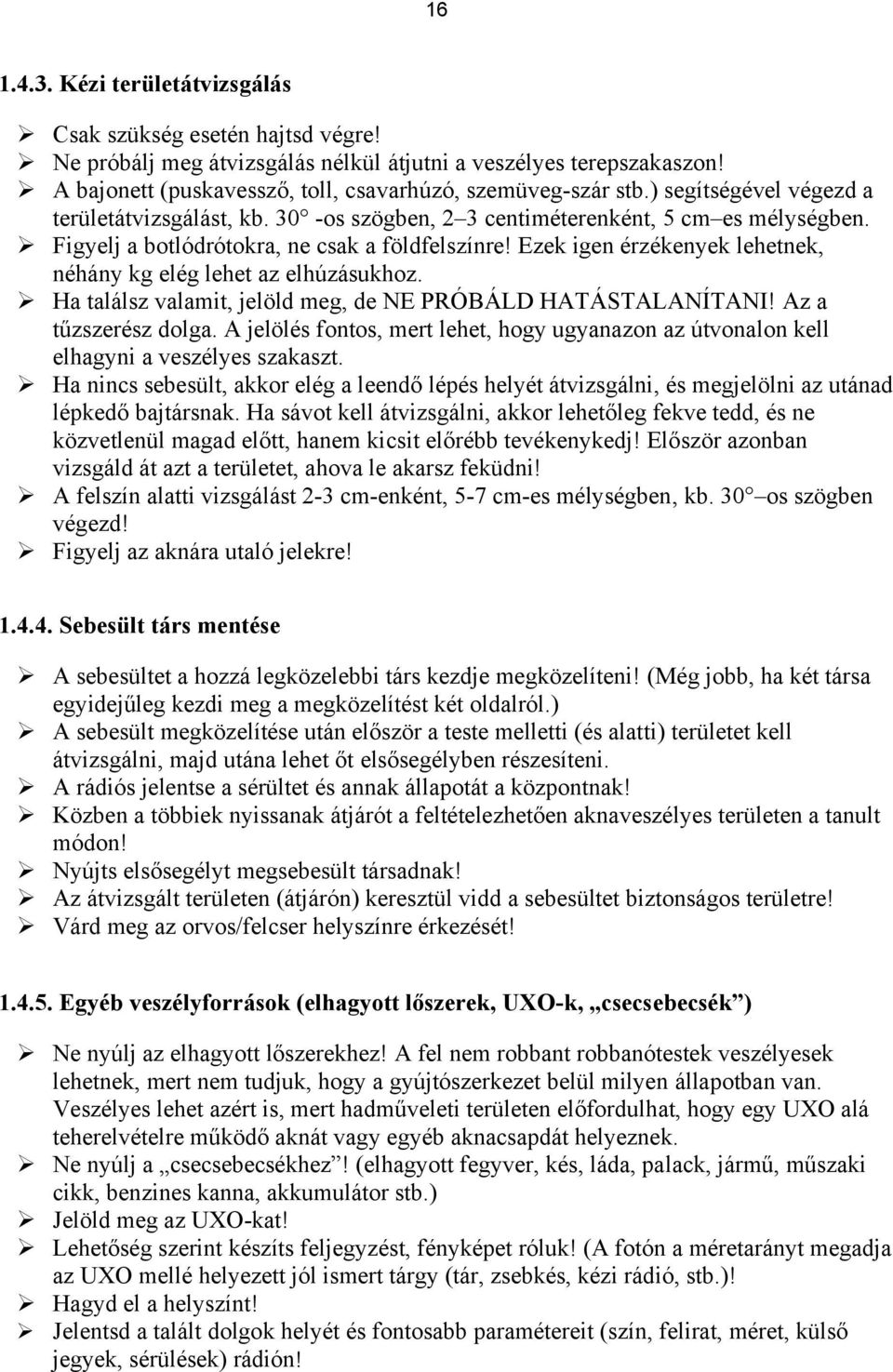 Ezek igen érzékenyek lehetnek, néhány kg elég lehet az elhúzásukhoz. Ha találsz valamit, jelöld meg, de NE PRÓBÁLD HATÁSTALANÍTANI! Az a tűzszerész dolga.