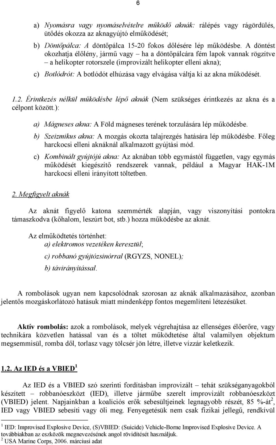 váltja ki az akna működését. 1.2. Érintkezés nélkül működésbe lépő aknák (Nem szükséges érintkezés az akna és a célpont között.): a) Mágneses akna: A Föld mágneses terének torzulására lép működésbe.