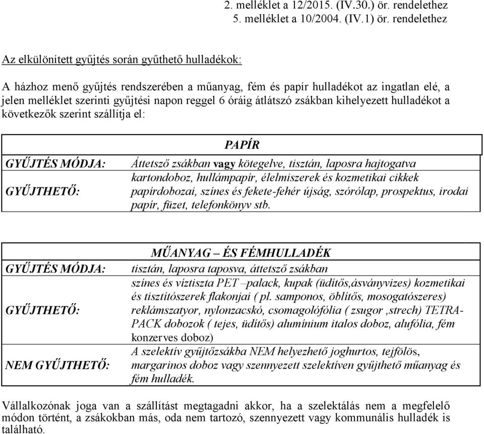 6 óráig átlátszó zsákban kihelyezett hulladékot a következők szerint szállítja el: GYŰJTÉS MÓDJA: GYŰJTHETŐ: PAPÍR Áttetsző zsákban vagy kötegelve, tisztán, laposra hajtogatva kartondoboz,